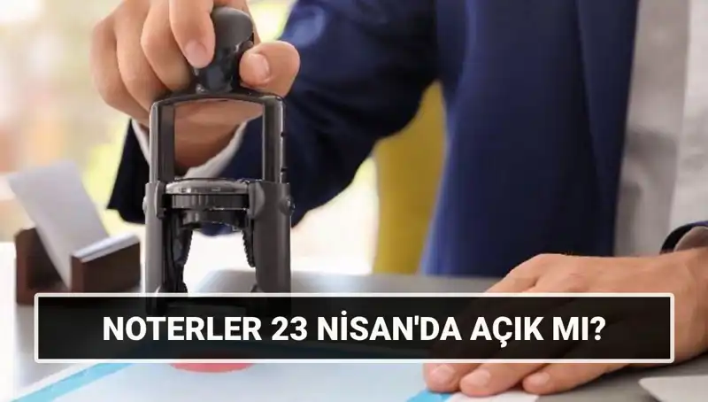 23 Nisan Ulusal Egemenlik ve Çocuk Bayramı'nda Noterler Açık mı?