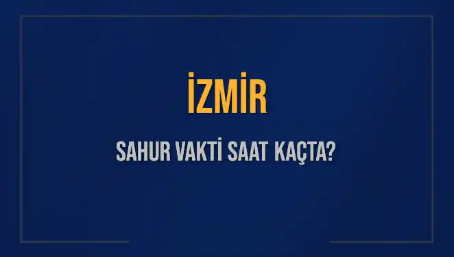 İzmir'de 2025 Ramazanı’nda Sahur Vakti Nedir?
