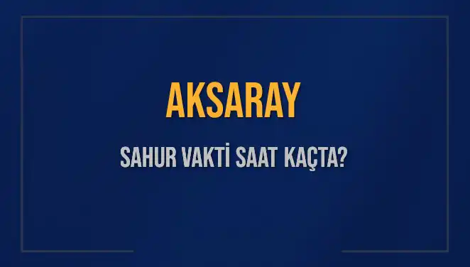 Aksaray'da Sahur Vakti: 4 Mart 2025 İçin Saat Kaçta Sahura Kalkılmalı?