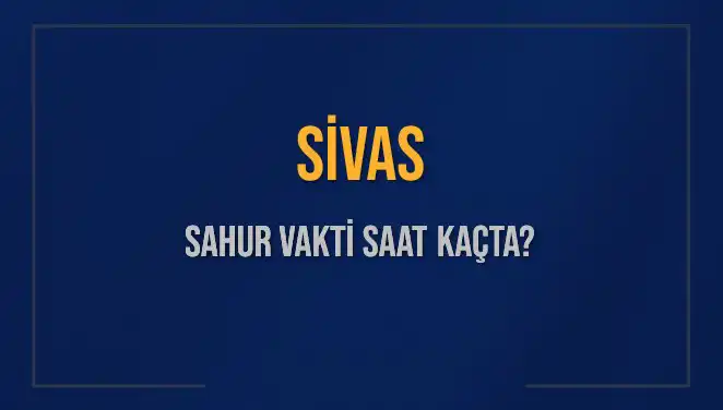 Sivas'ta 2025 Ramazan Sahur Vakti: İmsak Saatleri ve Detaylar