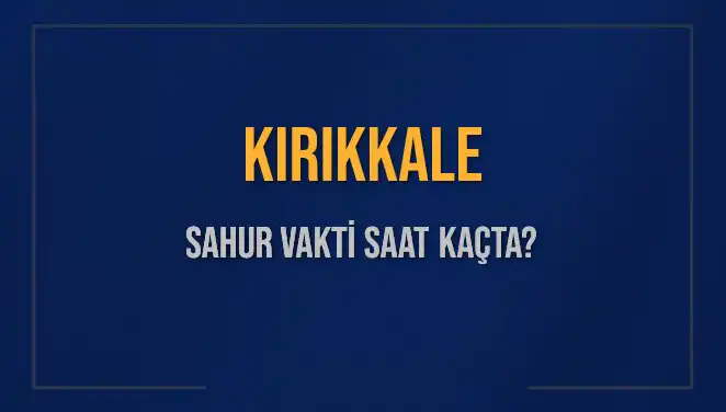 Kırıkkale Sahur Saatleri 2025: İmsak Vakti ve Detaylar