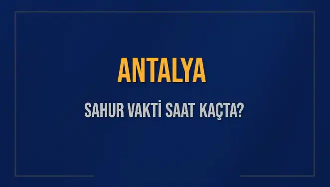 Antalya'da 2025 Sahur Vakti Ne Zaman? İşte Tüm Detaylar