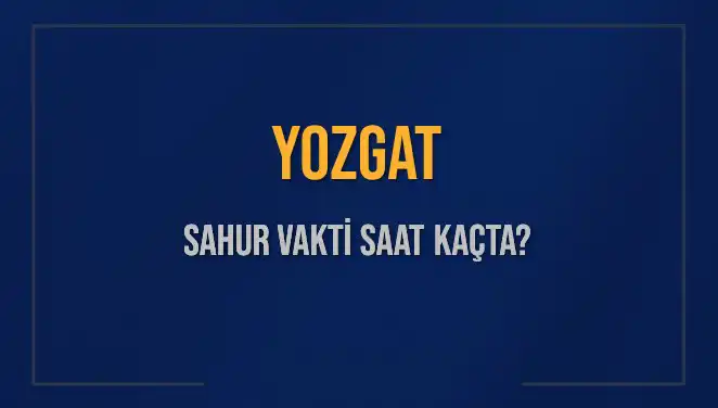 Yozgat’ta Sahur Vakti Ne Zaman? 11 Mart 2025 İçin Detaylar