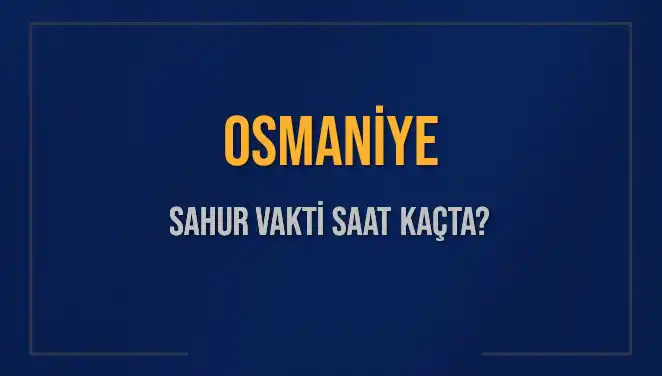 Osmaniye'de Sahur Vakti Ne Zaman? 2025 Takvimine Göz Atın!