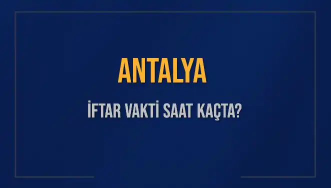 Antalya İftar Vakti: Bugün Akşam Ezanı Hangi Saatte Okunacak?