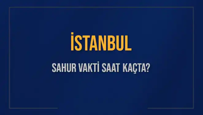 İstanbul'da 2025 Sahur Vakti Ne Zaman? Öğrenmek İçin Tıklayın!